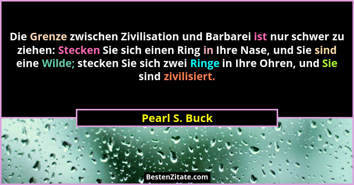 Die Grenze zwischen Zivilisation und Barbarei ist nur schwer zu ziehen: Stecken Sie sich einen Ring in Ihre Nase, und Sie sind eine Wi... - Pearl S. Buck