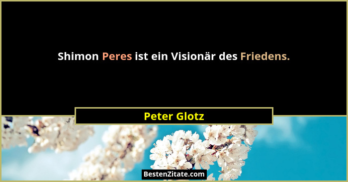 Shimon Peres ist ein Visionär des Friedens.... - Peter Glotz