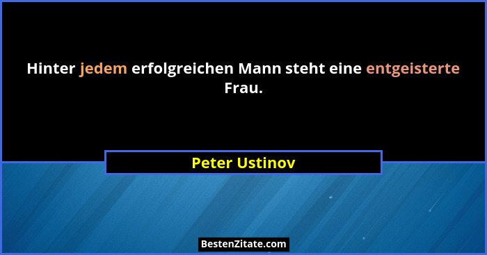 Hinter jedem erfolgreichen Mann steht eine entgeisterte Frau.... - Peter Ustinov