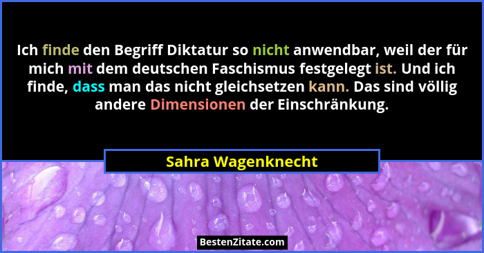 Ich finde den Begriff Diktatur so nicht anwendbar, weil der für mich mit dem deutschen Faschismus festgelegt ist. Und ich finde, d... - Sahra Wagenknecht