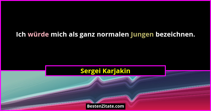 Ich würde mich als ganz normalen Jungen bezeichnen.... - Sergei Karjakin