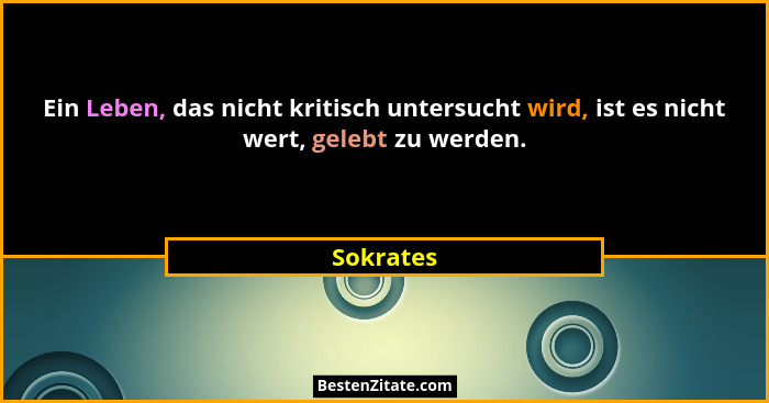 Ein Leben, das nicht kritisch untersucht wird, ist es nicht wert, gelebt zu werden.... - Sokrates