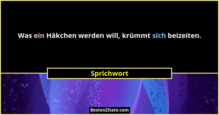 Was ein Häkchen werden will, krümmt sich beizeiten.... - Sprichwort