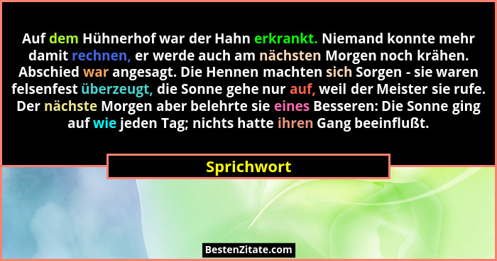Auf dem Hühnerhof war der Hahn erkrankt. Niemand konnte mehr damit rechnen, er werde auch am nächsten Morgen noch krähen. Abschied war an... - Sprichwort