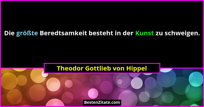 Die größte Beredtsamkeit besteht in der Kunst zu schweigen.... - Theodor Gottlieb von Hippel