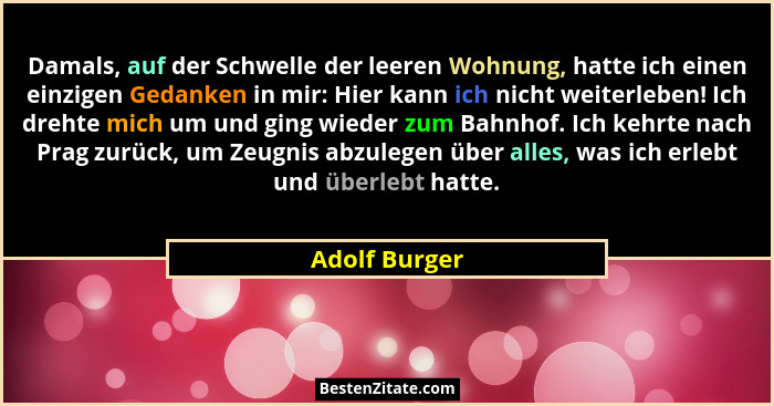 Damals, auf der Schwelle der leeren Wohnung, hatte ich einen einzigen Gedanken in mir: Hier kann ich nicht weiterleben! Ich drehte mich... - Adolf Burger