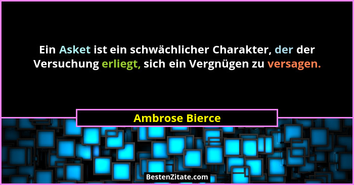 Ein Asket ist ein schwächlicher Charakter, der der Versuchung erliegt, sich ein Vergnügen zu versagen.... - Ambrose Bierce