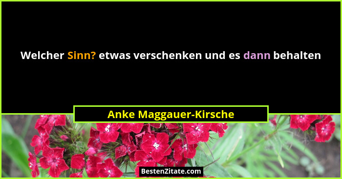 Welcher Sinn? etwas verschenken und es dann behalten... - Anke Maggauer-Kirsche