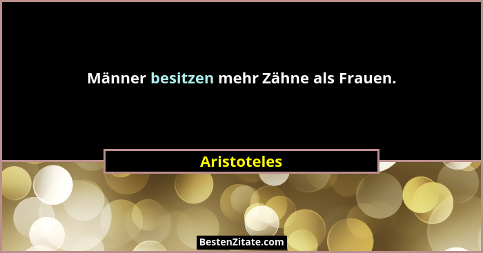 Männer besitzen mehr Zähne als Frauen.... - Aristoteles