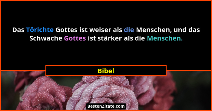 Das Törichte Gottes ist weiser als die Menschen, und das Schwache Gottes ist stärker als die Menschen.... - Bibel