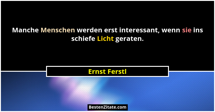 Manche Menschen werden erst interessant, wenn sie ins schiefe Licht geraten.... - Ernst Ferstl