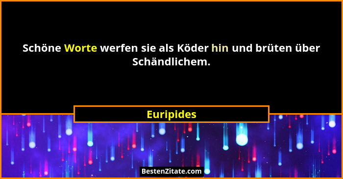 Schöne Worte werfen sie als Köder hin und brüten über Schändlichem.... - Euripides
