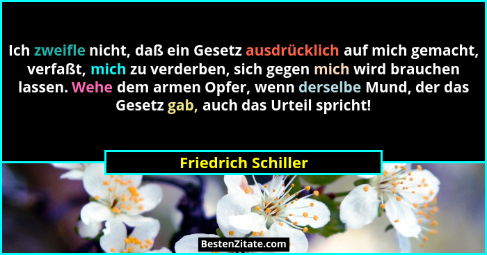 Ich zweifle nicht, daß ein Gesetz ausdrücklich auf mich gemacht, verfaßt, mich zu verderben, sich gegen mich wird brauchen lassen... - Friedrich Schiller