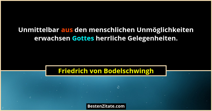 Unmittelbar aus den menschlichen Unmöglichkeiten erwachsen Gottes herrliche Gelegenheiten.... - Friedrich von Bodelschwingh