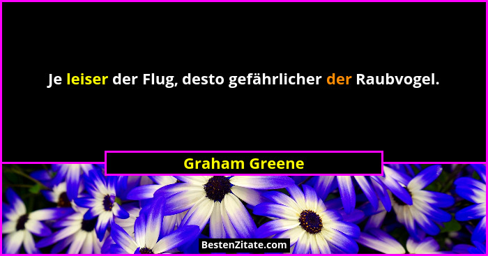 Je leiser der Flug, desto gefährlicher der Raubvogel.... - Graham Greene