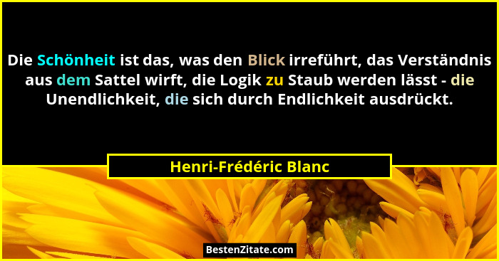 Die Schönheit ist das, was den Blick irreführt, das Verständnis aus dem Sattel wirft, die Logik zu Staub werden lässt - die Une... - Henri-Frédéric Blanc