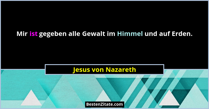 Mir ist gegeben alle Gewalt im Himmel und auf Erden.... - Jesus von Nazareth