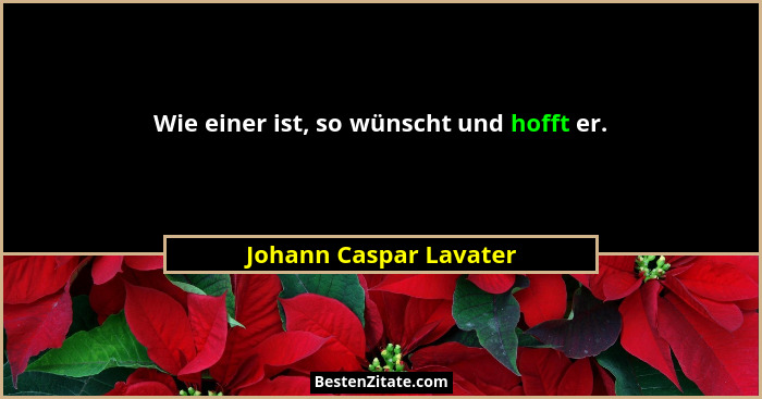 Wie einer ist, so wünscht und hofft er.... - Johann Caspar Lavater