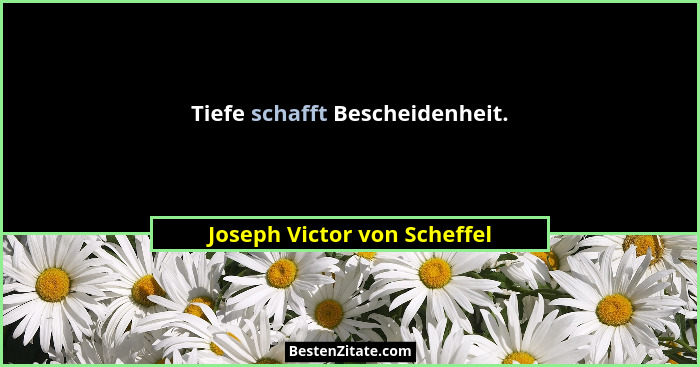 Tiefe schafft Bescheidenheit.... - Joseph Victor von Scheffel