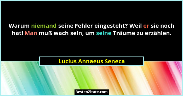 Warum niemand seine Fehler eingesteht? Weil er sie noch hat! Man muß wach sein, um seine Träume zu erzählen.... - Lucius Annaeus Seneca