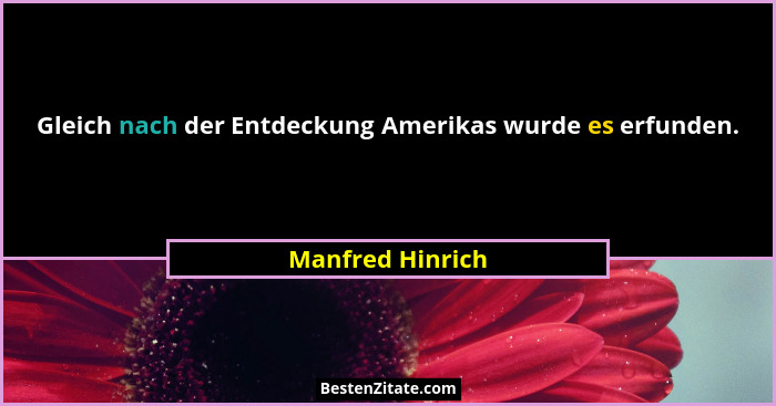 Gleich nach der Entdeckung Amerikas wurde es erfunden.... - Manfred Hinrich