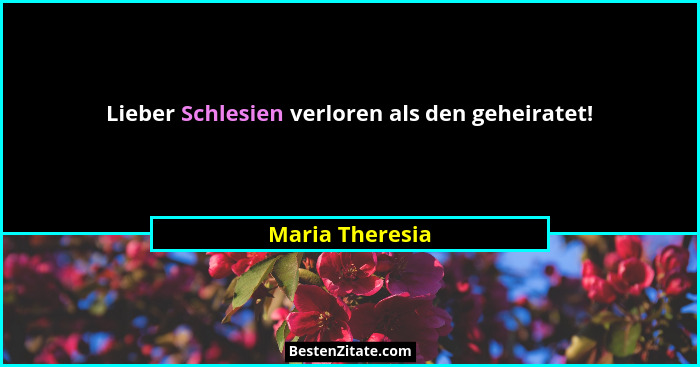 Lieber Schlesien verloren als den geheiratet!... - Maria Theresia