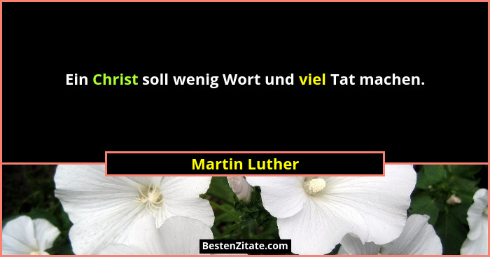 Ein Christ soll wenig Wort und viel Tat machen.... - Martin Luther