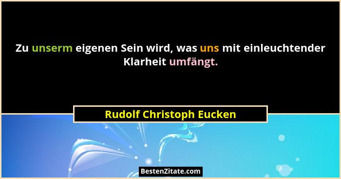 Zu unserm eigenen Sein wird, was uns mit einleuchtender Klarheit umfängt.... - Rudolf Christoph Eucken