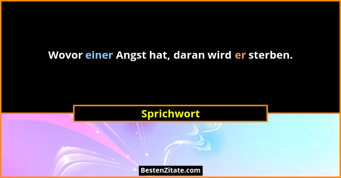 Wovor einer Angst hat, daran wird er sterben.... - Sprichwort