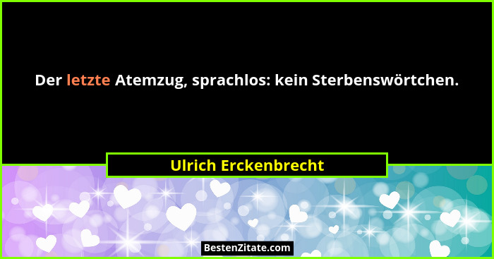 Der letzte Atemzug, sprachlos: kein Sterbenswörtchen.... - Ulrich Erckenbrecht