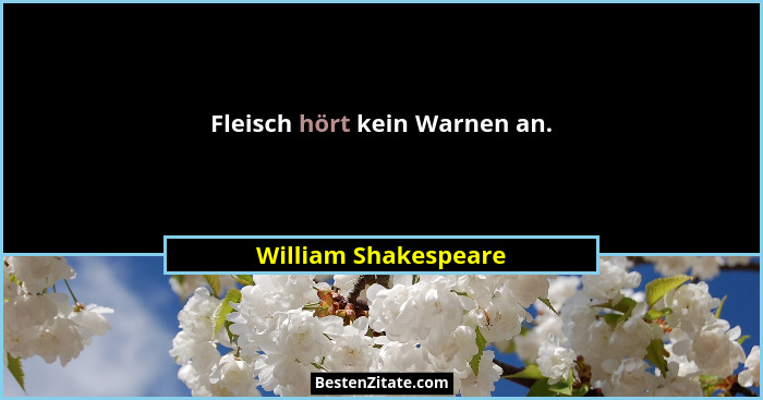 Fleisch hört kein Warnen an.... - William Shakespeare