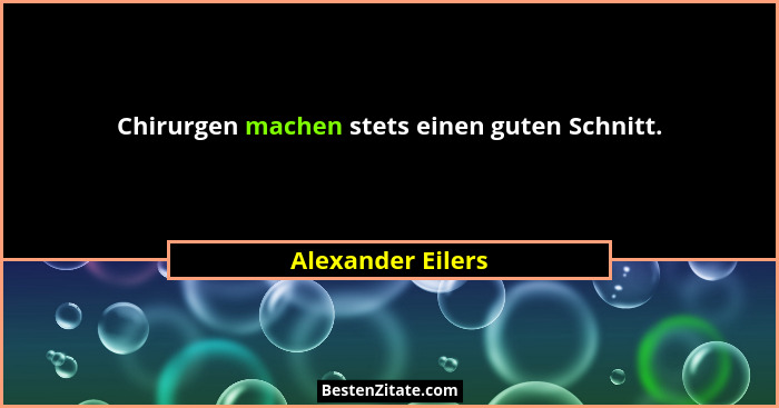 Chirurgen machen stets einen guten Schnitt.... - Alexander Eilers
