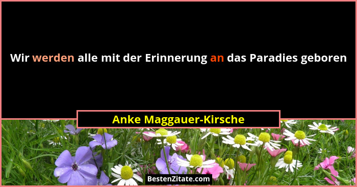 Wir werden alle mit der Erinnerung an das Paradies geboren... - Anke Maggauer-Kirsche