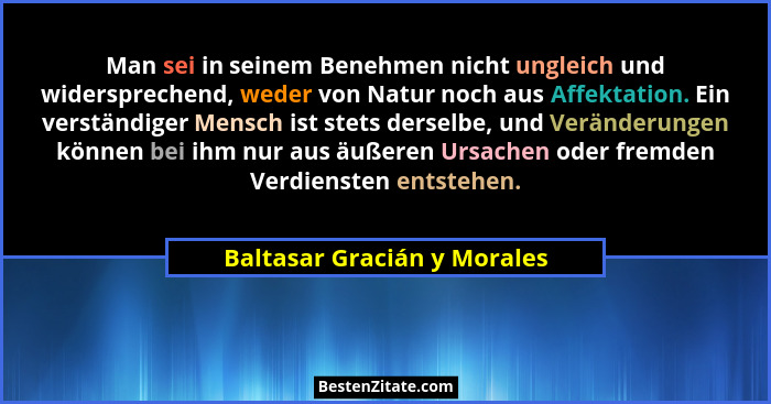 Man sei in seinem Benehmen nicht ungleich und widersprechend, weder von Natur noch aus Affektation. Ein verständiger Mens... - Baltasar Gracián y Morales