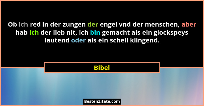 Ob ich red in der zungen der engel vnd der menschen, aber hab ich der lieb nit, ich bin gemacht als ein glockspeys lautend oder als ein schell... - Bibel
