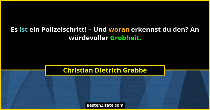 Es ist ein Polizeischritt! – Und woran erkennst du den? An würdevoller Grobheit.... - Christian Dietrich Grabbe
