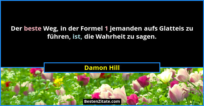 Der beste Weg, in der Formel 1 jemanden aufs Glatteis zu führen, ist, die Wahrheit zu sagen.... - Damon Hill