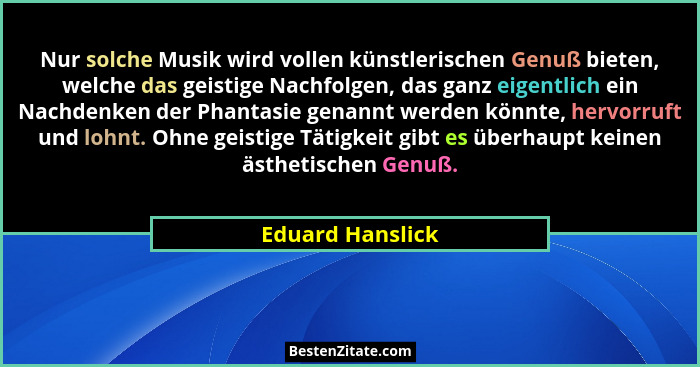 Nur solche Musik wird vollen künstlerischen Genuß bieten, welche das geistige Nachfolgen, das ganz eigentlich ein Nachdenken der Pha... - Eduard Hanslick