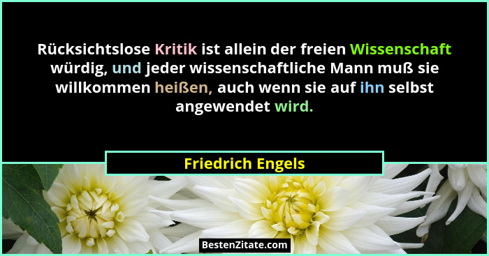 Rücksichtslose Kritik ist allein der freien Wissenschaft würdig, und jeder wissenschaftliche Mann muß sie willkommen heißen, auch w... - Friedrich Engels