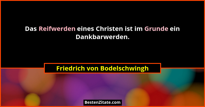 Das Reifwerden eines Christen ist im Grunde ein Dankbarwerden.... - Friedrich von Bodelschwingh