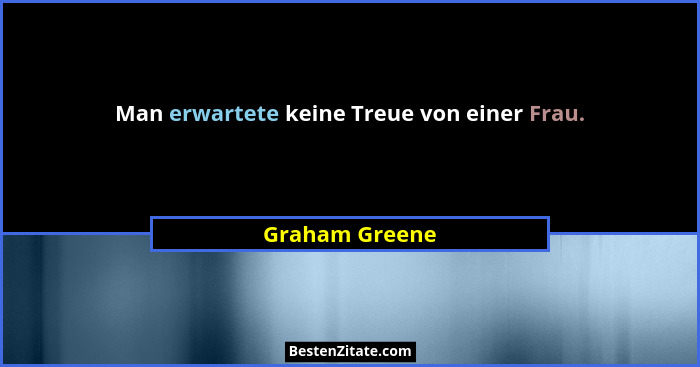 Man erwartete keine Treue von einer Frau.... - Graham Greene