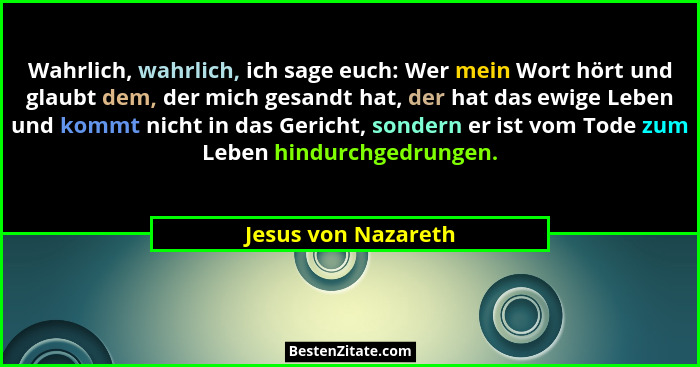 Wahrlich, wahrlich, ich sage euch: Wer mein Wort hört und glaubt dem, der mich gesandt hat, der hat das ewige Leben und kommt nic... - Jesus von Nazareth
