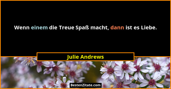 Wenn einem die Treue Spaß macht, dann ist es Liebe.... - Julie Andrews