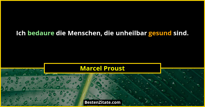 Ich bedaure die Menschen, die unheilbar gesund sind.... - Marcel Proust