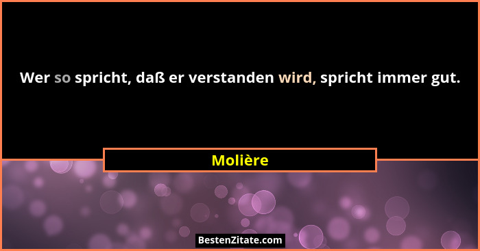 Wer so spricht, daß er verstanden wird, spricht immer gut.... - Molière