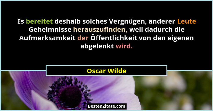 Es bereitet deshalb solches Vergnügen, anderer Leute Geheimnisse herauszufinden, weil dadurch die Aufmerksamkeit der Öffentlichkeit von... - Oscar Wilde