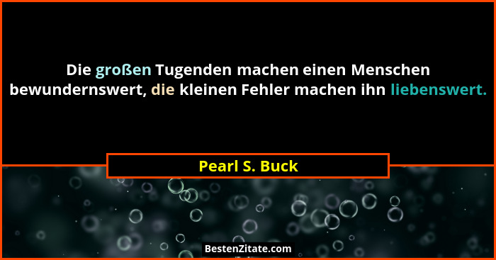 Die großen Tugenden machen einen Menschen bewundernswert, die kleinen Fehler machen ihn liebenswert.... - Pearl S. Buck