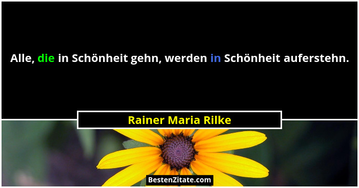 Alle, die in Schönheit gehn, werden in Schönheit auferstehn.... - Rainer Maria Rilke
