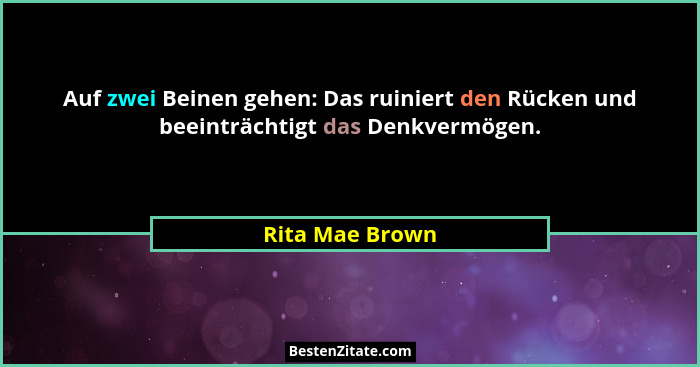 Auf zwei Beinen gehen: Das ruiniert den Rücken und beeinträchtigt das Denkvermögen.... - Rita Mae Brown