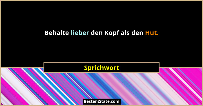 Behalte lieber den Kopf als den Hut.... - Sprichwort